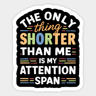 The Only Thing Shorter Than Me Is My Attention Span Sticker